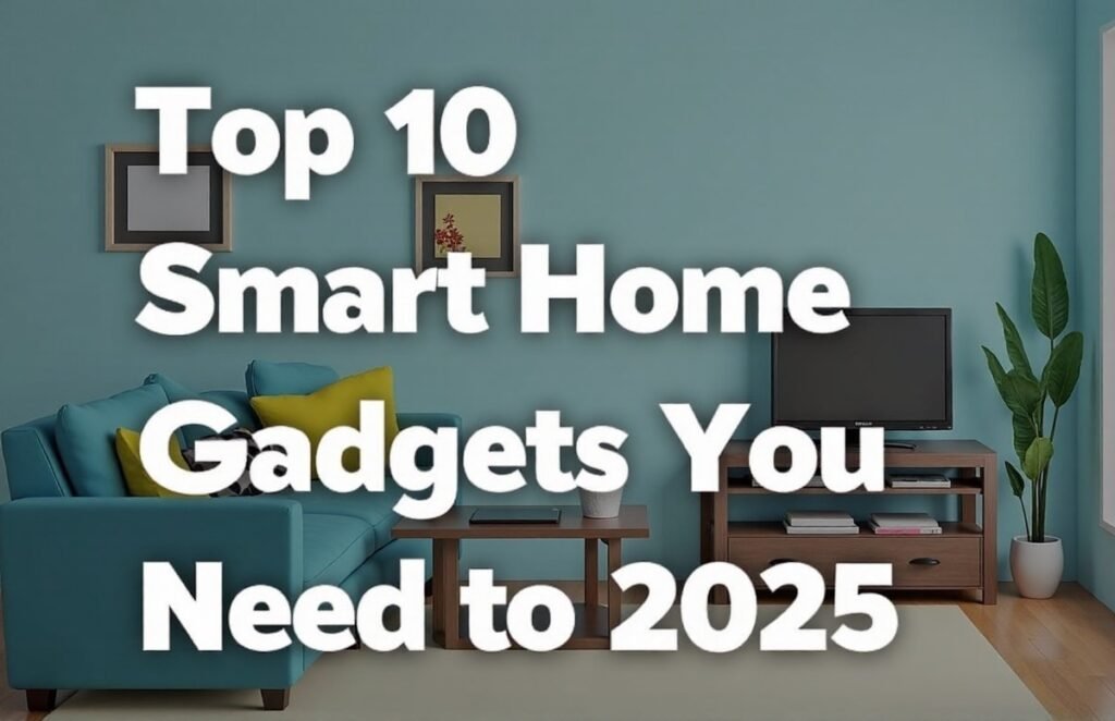 Top 10 Smart Home Gadgets You Need in 2025